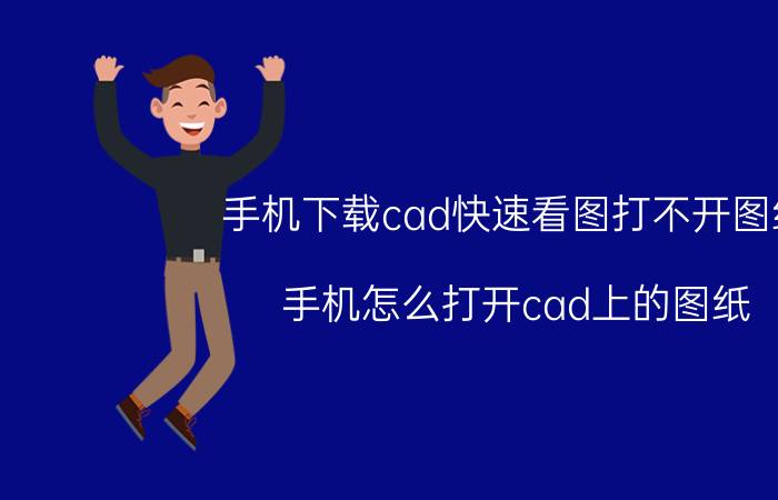 手机下载cad快速看图打不开图纸 手机怎么打开cad上的图纸？